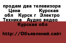 продам два телевизора › Цена ­ 3 000 - Курская обл., Курск г. Электро-Техника » Аудио-видео   . Курская обл.